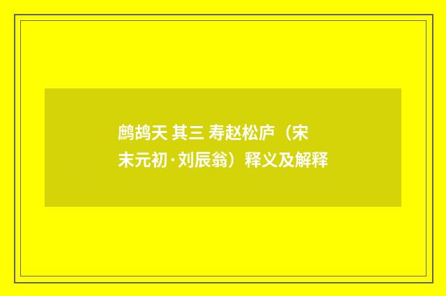 鹧鸪天 其三 寿赵松庐（宋末元初·刘辰翁）释义及解释