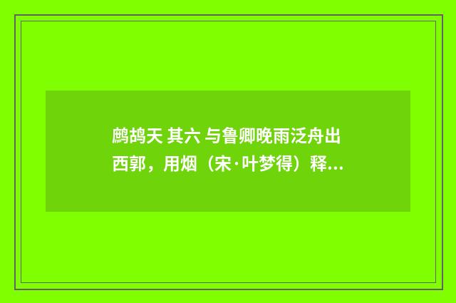 鹧鸪天 其六 与鲁卿晚雨泛舟出西郭，用烟（宋·叶梦得）释义及解释