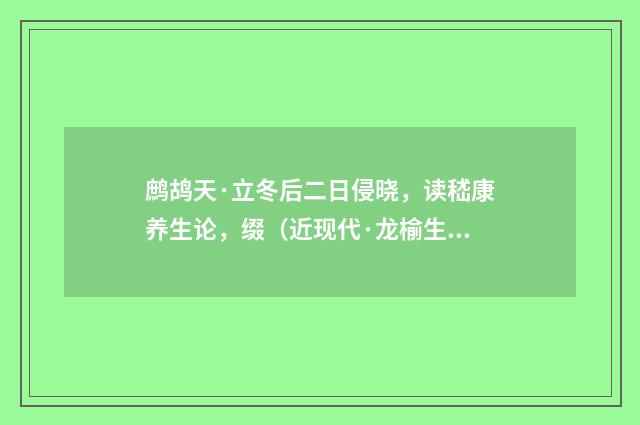 鹧鸪天·立冬后二日侵晓，读嵇康养生论，缀（近现代·龙榆生）释义及解释