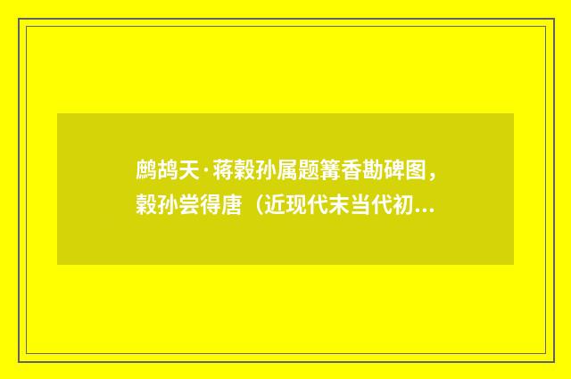 鹧鸪天·蒋榖孙属题篝香勘碑图，榖孙尝得唐（近现代末当代初·袁荣法）释义及解释
