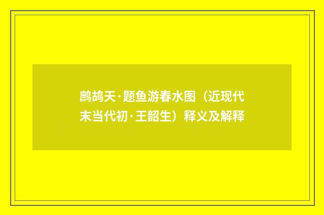 鹧鸪天·题鱼游春水图（近现代末当代初·王韶生）释义及解释