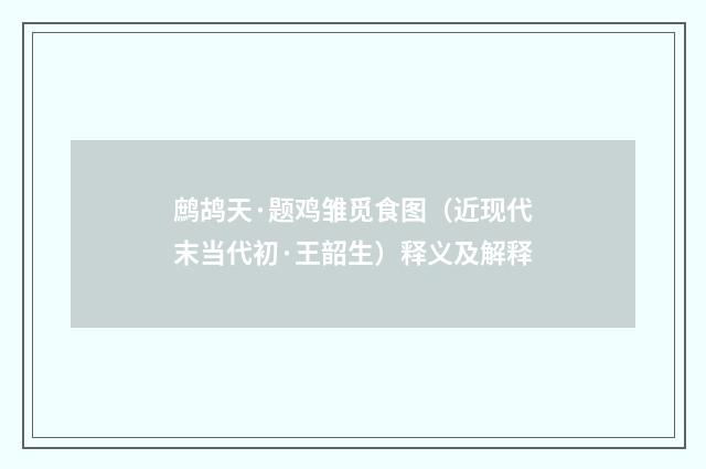 鹧鸪天·题鸡雏觅食图（近现代末当代初·王韶生）释义及解释