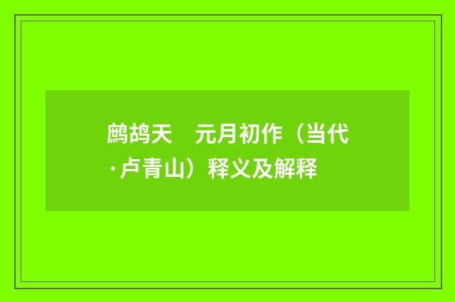 鹧鸪天　元月初作（当代·卢青山）释义及解释