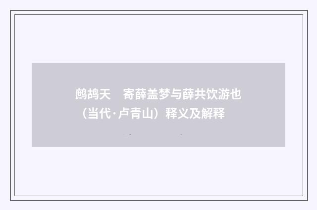 鹧鸪天　寄薛盖梦与薛共饮游也（当代·卢青山）释义及解释