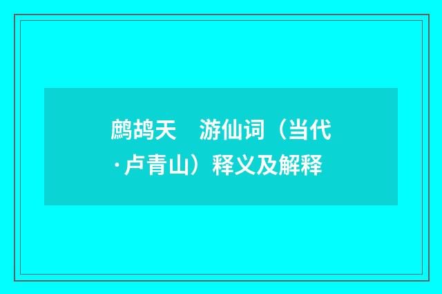 鹧鸪天　游仙词（当代·卢青山）释义及解释
