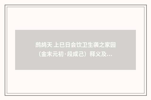 鹧鸪天 上巳日会饮卫生袭之家园（金末元初·段成己）释义及解释