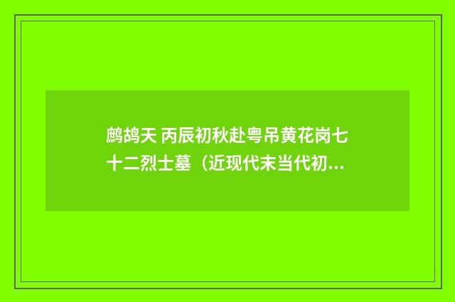 鹧鸪天 丙辰初秋赴粤吊黄花岗七十二烈士墓（近现代末当代初·刘蘅）释义及解释