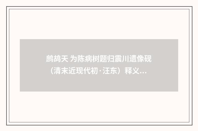 鹧鸪天 为陈病树题归震川遗像砚（清末近现代初·汪东）释义及解释