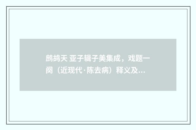 鹧鸪天 亚子辑子美集成，戏题一阕（近现代·陈去病）释义及解释