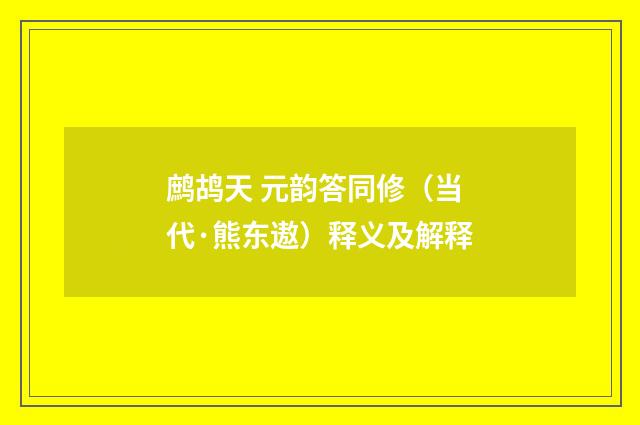 鹧鸪天 元韵答同修（当代·熊东遨）释义及解释