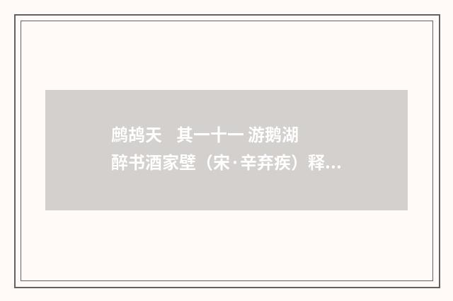 鹧鸪天    其一十一 游鹅湖醉书酒家壁（宋·辛弃疾）释义及解释