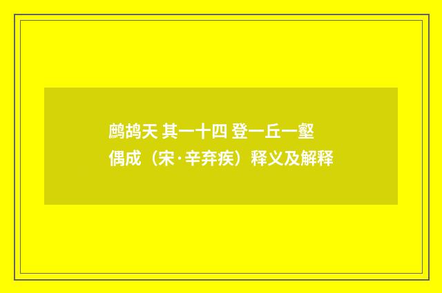 鹧鸪天 其一十四 登一丘一壑偶成（宋·辛弃疾）释义及解释