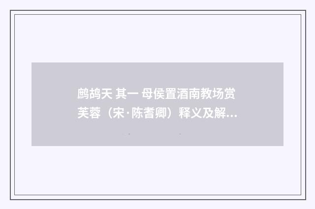 鹧鸪天 其一 母侯置酒南教场赏芙蓉（宋·陈耆卿）释义及解释