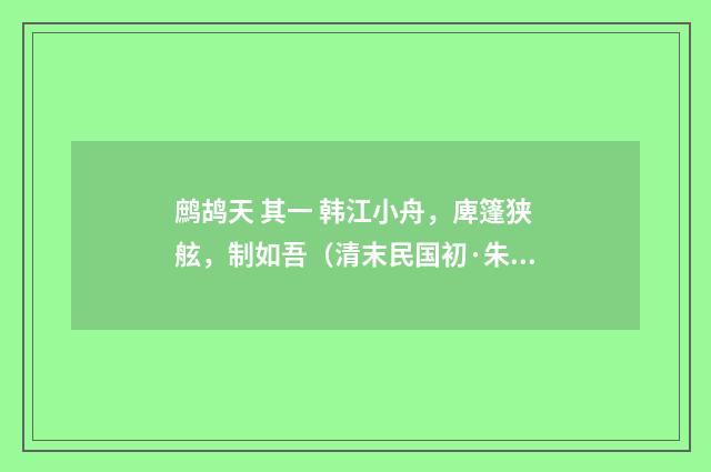 鹧鸪天 其一 韩江小舟，庳篷狭舷，制如吾（清末民国初·朱祖谋）释义及解释