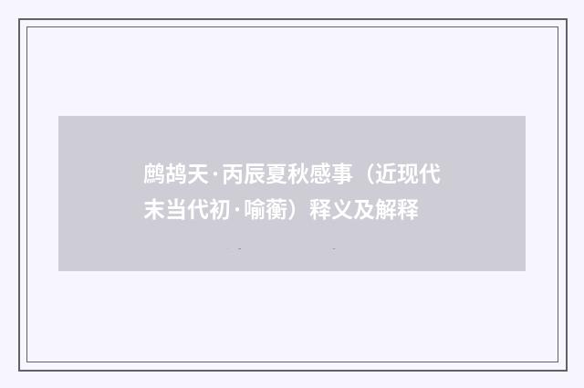 鹧鸪天·丙辰夏秋感事（近现代末当代初·喻蘅）释义及解释