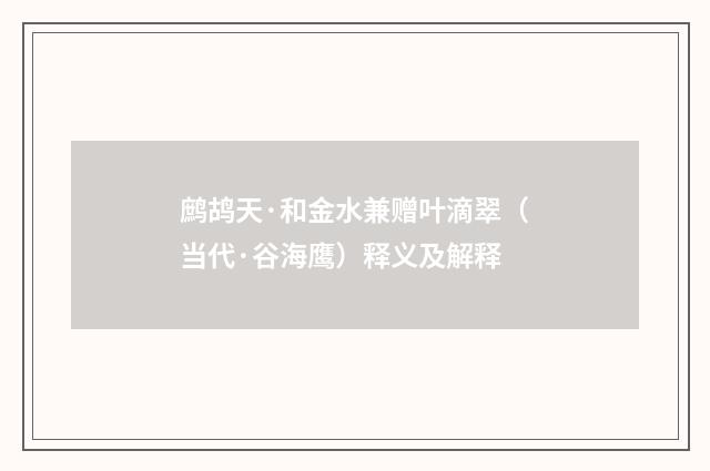鹧鸪天·和金水兼赠叶滴翠（当代·谷海鹰）释义及解释