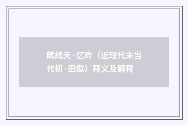 鹧鸪天·忆昨（近现代末当代初·田遨）释义及解释