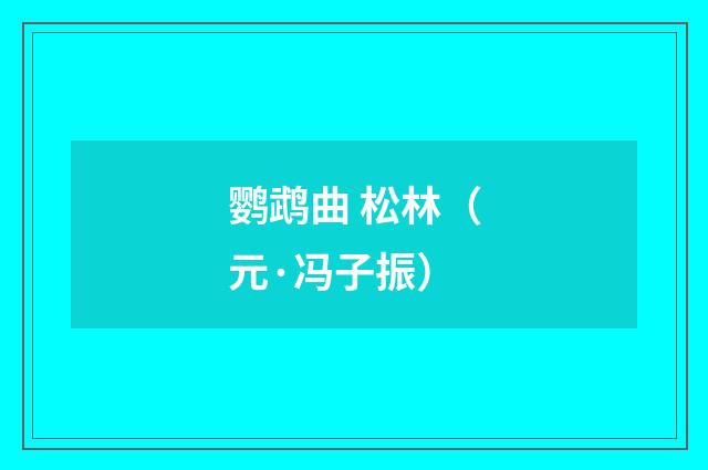 鹦鹉曲 松林（元·冯子振）