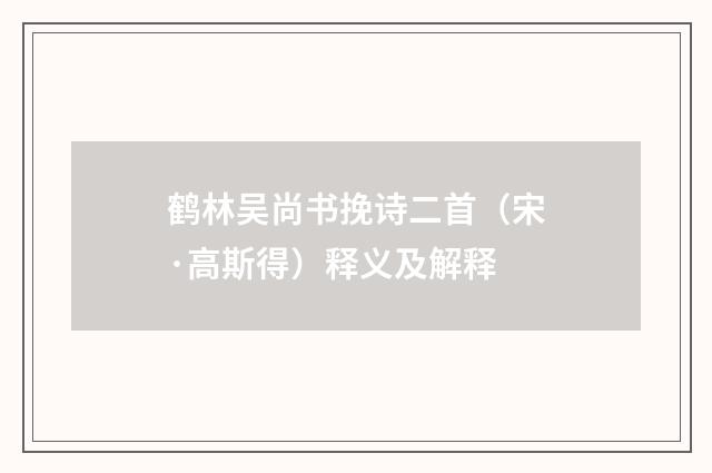 鹤林吴尚书挽诗二首（宋·高斯得）释义及解释