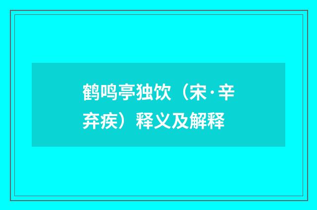 鹤鸣亭独饮（宋·辛弃疾）释义及解释
