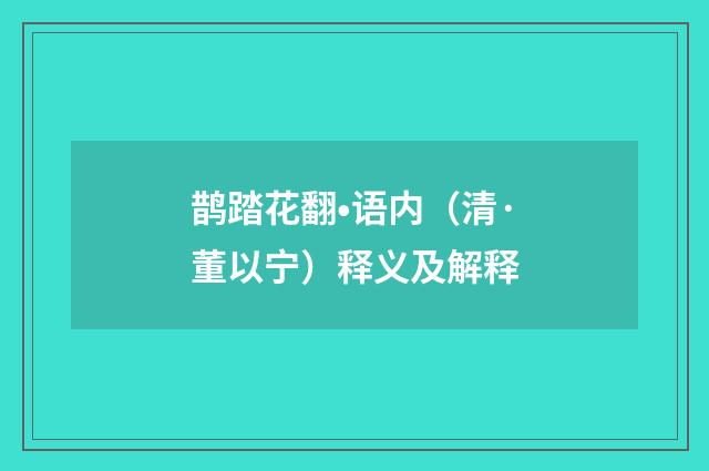 鹊踏花翻•语内（清·董以宁）释义及解释