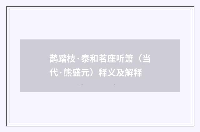 鹊踏枝·泰和茗座听箫（当代·熊盛元）释义及解释