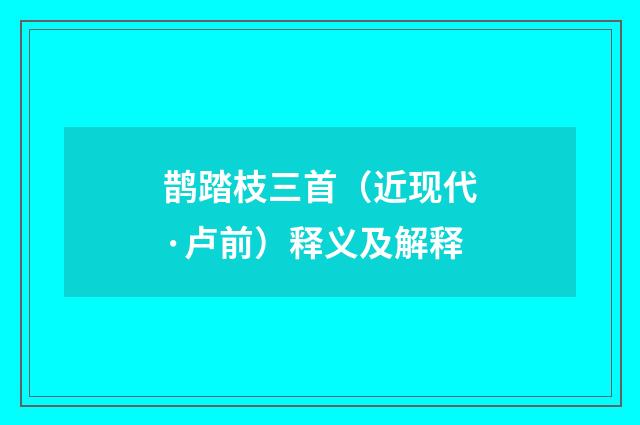 鹊踏枝三首（近现代·卢前）释义及解释