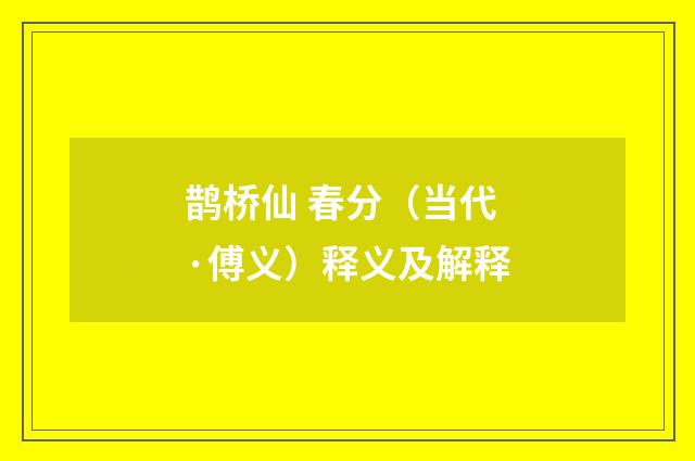 鹊桥仙 春分（当代·傅义）释义及解释