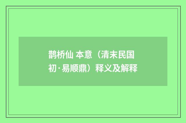 鹊桥仙 本意（清末民国初·易顺鼎）释义及解释