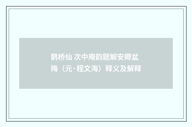 鹊桥仙 次中庵韵题解安卿盆梅（元·程文海）释义及解释