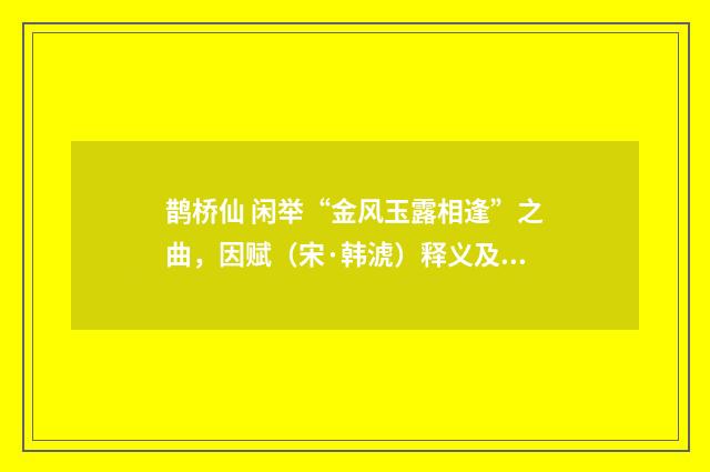 鹊桥仙 闲举“金风玉露相逢”之曲，因赋（宋·韩淲）释义及解释