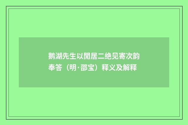 鹅湖先生以閒居二绝见寄次韵奉答（明·邵宝）释义及解释