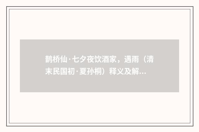 鹊桥仙·七夕夜饮酒家，遇雨（清末民国初·夏孙桐）释义及解释