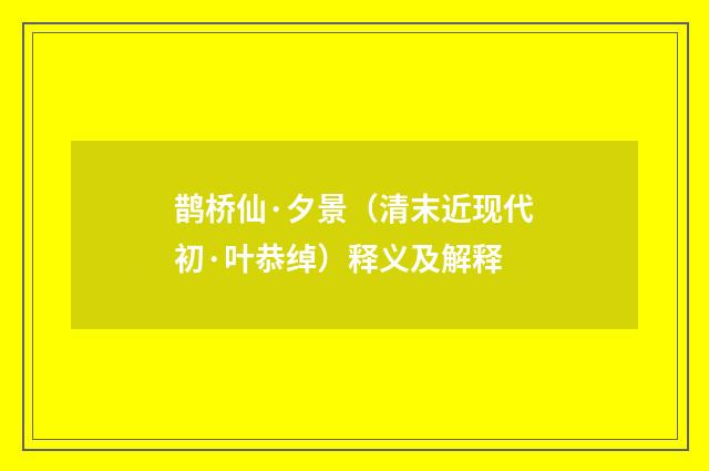 鹊桥仙·夕景（清末近现代初·叶恭绰）释义及解释
