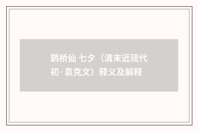 鹊桥仙 七夕（清末近现代初·袁克文）释义及解释