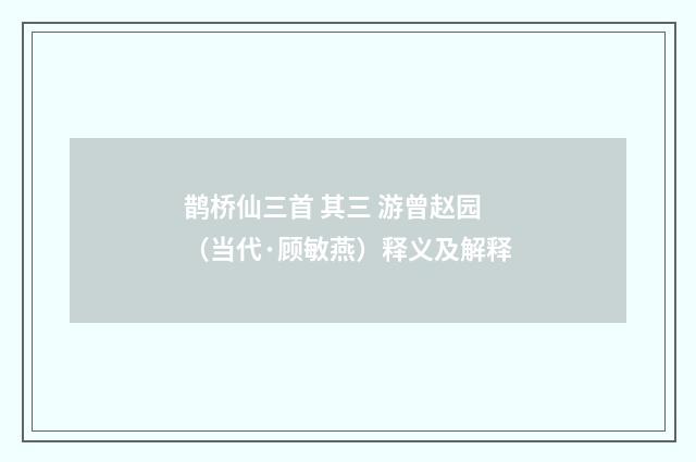 鹊桥仙三首 其三 游曾赵园（当代·顾敏燕）释义及解释