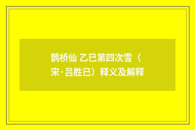 鹊桥仙 乙巳第四次雪（宋·吕胜已）释义及解释