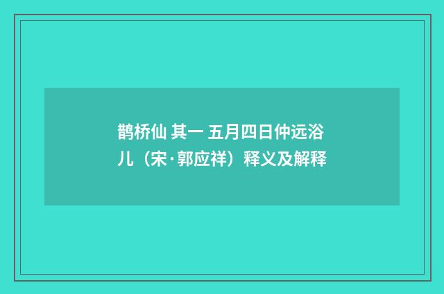 鹊桥仙 其一 五月四日仲远浴儿（宋·郭应祥）释义及解释