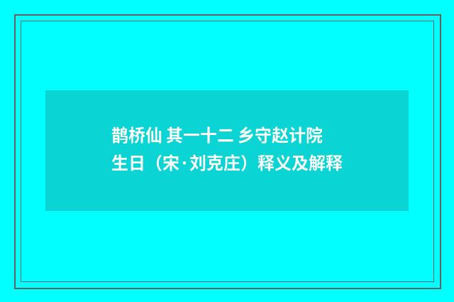 鹊桥仙 其一十二 乡守赵计院生日（宋·刘克庄）释义及解释