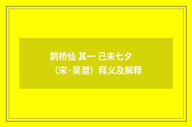 鹊桥仙 其一 己未七夕（宋·吴潜）释义及解释
