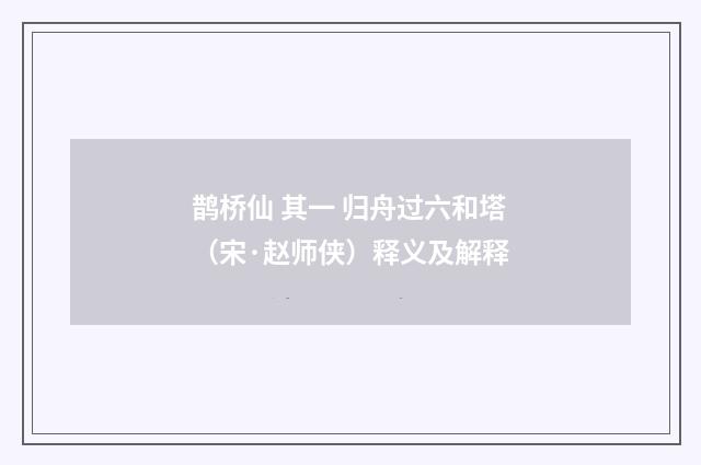 鹊桥仙 其一 归舟过六和塔（宋·赵师侠）释义及解释