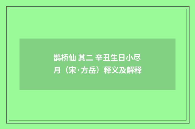 鹊桥仙 其二 辛丑生日小尽月（宋·方岳）释义及解释