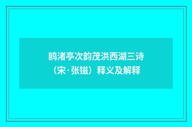 鸥渚亭次韵茂洪西湖三诗（宋·张镃）释义及解释