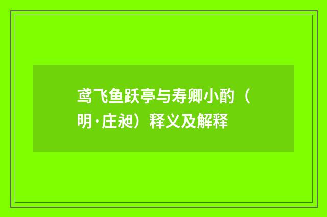 鸢飞鱼跃亭与寿卿小酌（明·庄昶）释义及解释