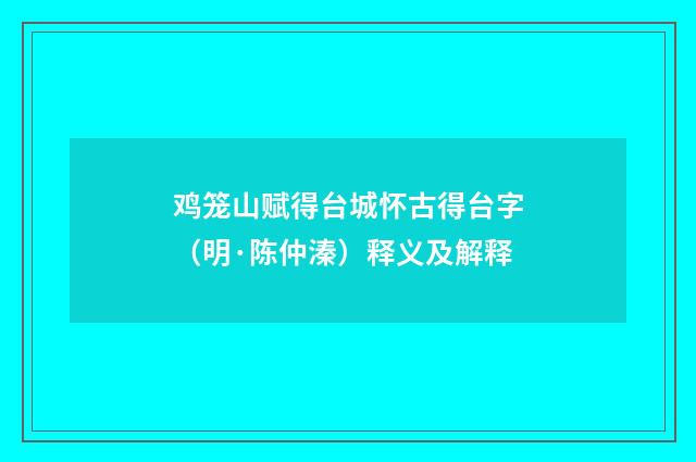 鸡笼山赋得台城怀古得台字（明·陈仲溱）释义及解释