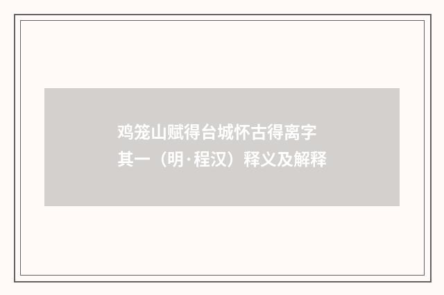 鸡笼山赋得台城怀古得离字 其一（明·程汉）释义及解释