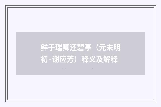 鲜于瑞卿还碧亭(元末明初·谢应芳)释义及解释
