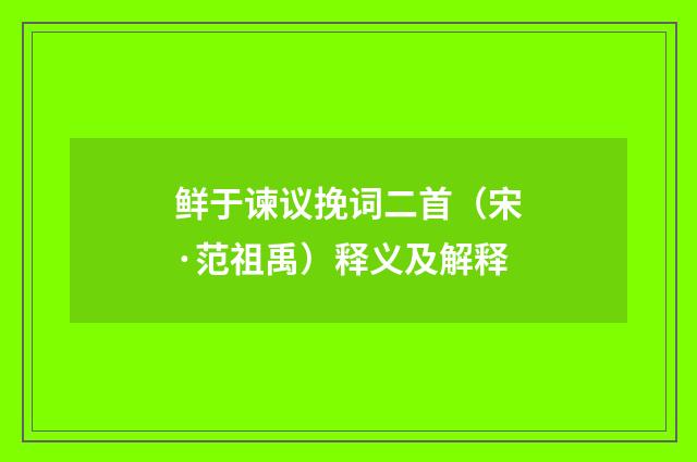 鲜于谏议挽词二首（宋·范祖禹）释义及解释