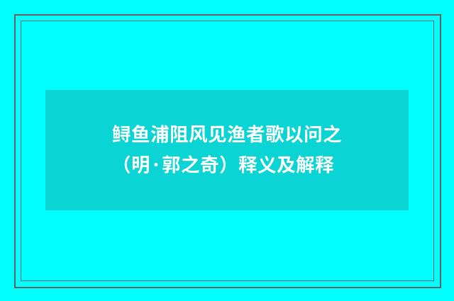鲟鱼浦阻风见渔者歌以问之（明·郭之奇）释义及解释