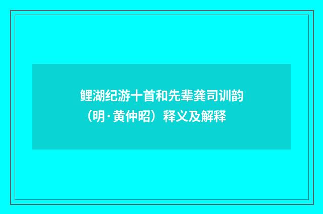 鲤湖纪游十首和先辈龚司训韵（明·黄仲昭）释义及解释